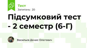Підсумковий тест - 2 семестр (6-Г)