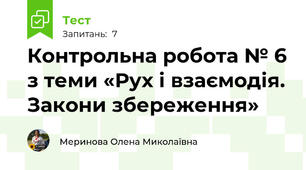  Контрольна робота № 6 з теми «Рух і взаємодія. Закони збереження»