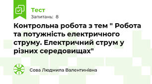 Контрольна робота з тем " Робота та потужність електричного струму. Електричний струм у різних середовищах"