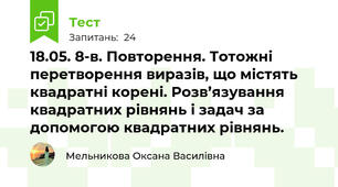 18.05. 8-в. Повторення. Тотожні перетворення виразів, що містять квадратні корені. Розв’язування квадратних рівнянь і задач за допомогою квадратних рівнянь.