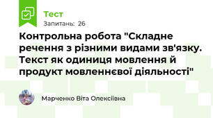 Контрольна робота "Складне речення з різними видами зв'язку. Текст як одиниця мовлення й продукт мовленнєвої діяльності"