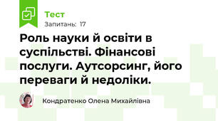 Роль науки й освіти в суспільстві. Фінансові послуги. Аутсорсинг, його переваги й недоліки.