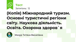 (Копія) Міжнародний туризм. Основні туристичні регіони світу. Наукова діяльність. Освіта. Охорона здоров`я