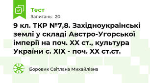 9 кл. ТКР №7,8. Західноукраїнські землі у складі Австро-Угорської імперії на поч. XX ст., культура України с. XІX - поч. XX ст.ст.
