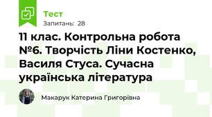 11 клас. Контрольна робота №6. Творчість Ліни Костенко, Василя Стуса. Сучасна українська література
