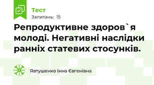  Репродуктивне здоров`я молоді. Негативні наслідки ранніх статевих стосунків.