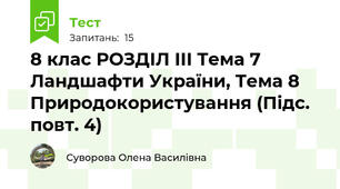 8 клас РОЗДІЛ ІІІ Тема 7 Ландшафти України, Тема 8 Природокористування (Підс. повт. 4)