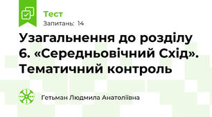 Узагальнення до розділу 6. «Середньовічний Схід». Тематичний контроль