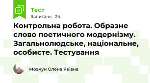 Контрольна робота. Образне слово поетичного модернізму. Загальнолюдське, національне, особисте. Тестування 