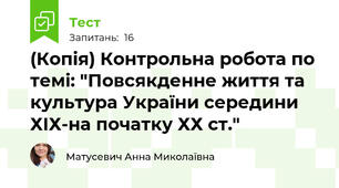 (Копія) Контрольна робота по темі: "Повсякденне життя та культура України середини ХІХ-на початку ХХ ст."