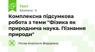 Комплексна пiдсумкова робота з теми "Фізика як природнича наука. Пiзнання природи"
