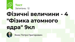 Фізичні величини - 4 "Фізика атомного ядра" 9кл 