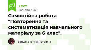 Самостійна робота  "Повторення та систематизація навчального матеріалу за 6 клас".