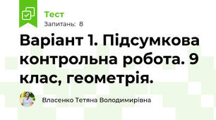 Варіант 1. Підсумкова контрольна робота. 9 клас, геометрія.