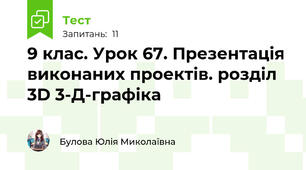 9 клас. Урок 67. Презентація виконаних проектів. розділ 3D 3-Д-графіка