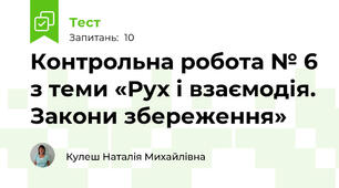  Контрольна робота № 6 з теми «Рух і взаємодія. Закони збереження»