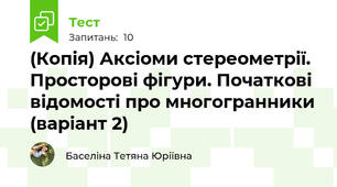 (Копія) Аксіоми стереометрії. Просторові фігури. Початкові відомості про многогранники (варіант 2)