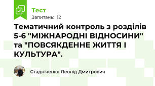 Тематичний контроль з розділів 5-6 "МІЖНАРОДНІ ВІДНОСИНИ" та "ПОВСЯКДЕННЕ ЖИТТЯ І КУЛЬТУРА".