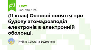 (11 клас) Основні поняття про будову атома,розподіл електронів в електронній оболонці. 