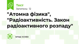  "Атомна фізика", "Радіоактивність. Закон радіоактивного розпаду"