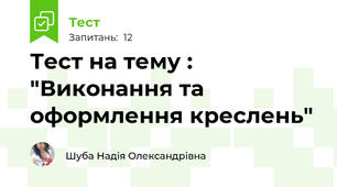 Тест на тему : "Виконання та оформлення креслень"