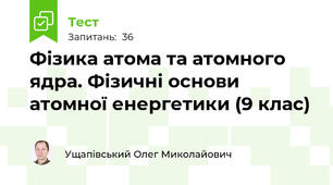 Фізика атома та атомного ядра. Фізичні основи атомної енергетики (9 клас)