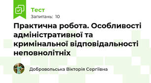 Практична робота. Особливості адміністративної та кримінальної відповідальності неповнолітніх