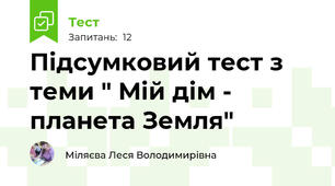 Підсумковий тест з теми " Мій дім - планета Земля"