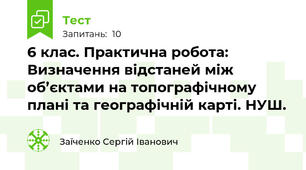 6 клас. Практична робота: Визначення відстаней між об’єктами на топографічному плані та географічній карті. НУШ.