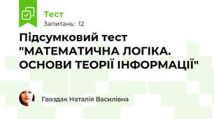Підсумковий тест "МАТЕМАТИЧНА ЛОГІКА. ОСНОВИ ТЕОРІЇ ІНФОРМАЦІЇ"