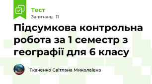 Підсумкова контрольна робота за 1 семестр з географії для 6 класу