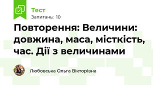 Повторення: Величини: довжина, маса, місткість, час. Дії з величинами 