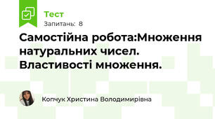 Самостійна робота:Множення натуральних чисел. Властивості множення.