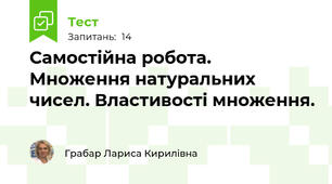 Самостійна робота. Множення натуральних чисел. Властивості множення. 