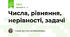 Числа, рівняння, нерівності, задачі