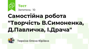 Самостійна робота "Творчість В.Симоненка, Д.Павличка, І.Драча"