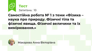 Самостійна робота № 1 з теми «Фізика – наука про природу. Фізичні тіла та фізичні явища. Фізичні величини та їх вимірювання.»