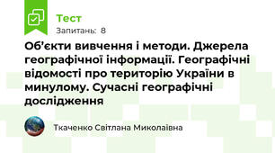 Об’єкти вивчення і методи. Джерела географічної інформації. Географічні відомості про територію України в минулому. Сучасні географічні дослідження
