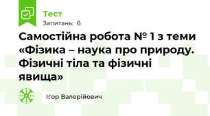 Самостійна робота № 1 з теми «Фізика – наука про природу. Фізичні тіла та фізичні явища»