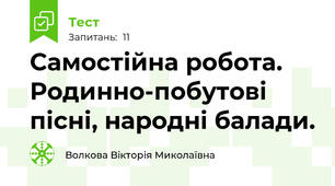Самостійна робота. Родинно-побутові пісні, народні балади.