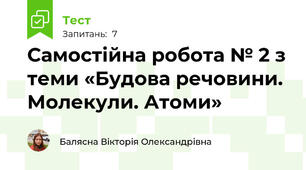 Самостійна робота № 2 з теми «Будова речовини. Молекули. Атоми»