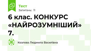 6 клас. КОНКУРС «НАЙРОЗУМНIШИЙ» 7.