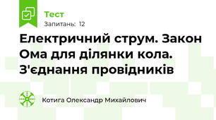  Електричний струм. Закон Ома для ділянки кола. З'єднання провідників