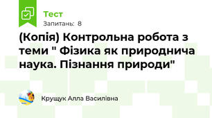 (Копія) Контрольна робота з теми " Фізика як природнича наука. Пізнання природи"