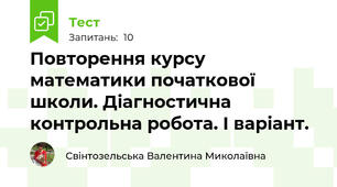 Повторення курсу математики початкової школи. Діагностична контрольна робота. І варіант.