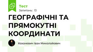 ГЕОГРАФІЧНІ ТА ПРЯМОКУТНІ КООРДИНАТИ