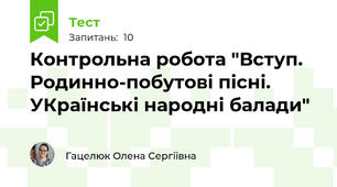Контрольна робота "Вступ. Родинно-побутові пісні. УКраїнські народні балади"