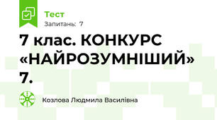 7 клас. КОНКУРС «НАЙРОЗУМНІШИЙ» 7.