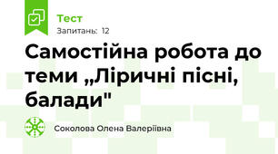 Самостійна робота до теми ,,Ліричні пісні, балади"