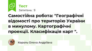 Самостійна робота: "Географічні відомості про територію України в минулому. Картографічні проекції. Класифікація карт ". 